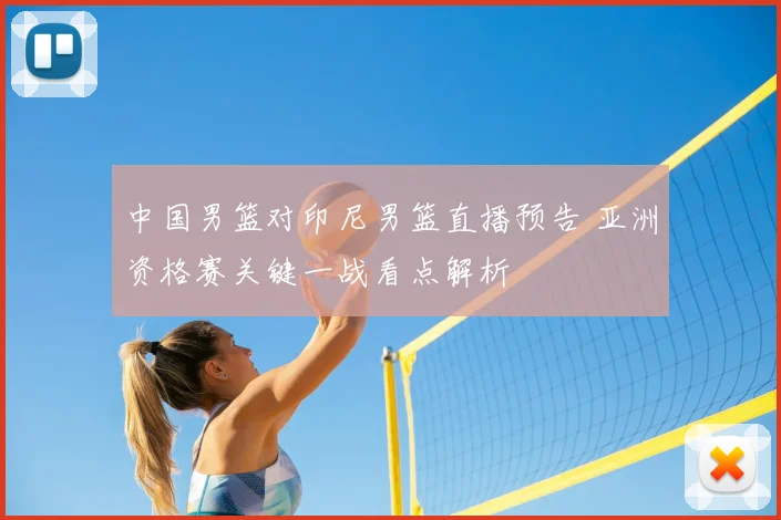 中国男篮对印尼男篮直播预告 亚洲资格赛关键一战看点解析