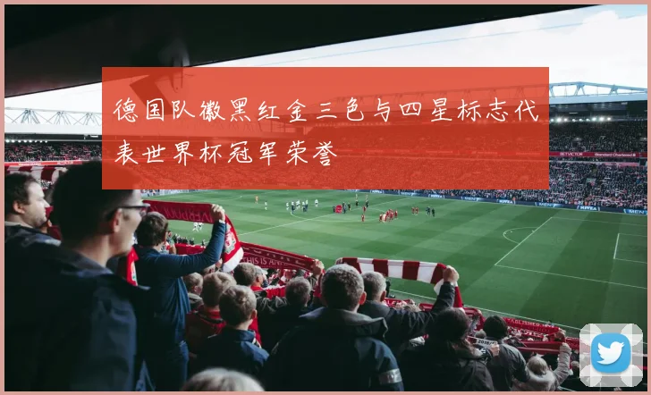 德国队徽黑红金三色与四星标志代表世界杯冠军荣誉