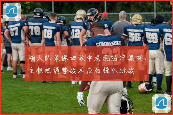 湖人队录像回放中发现防守漏洞，主教练调整战术应对强队挑战