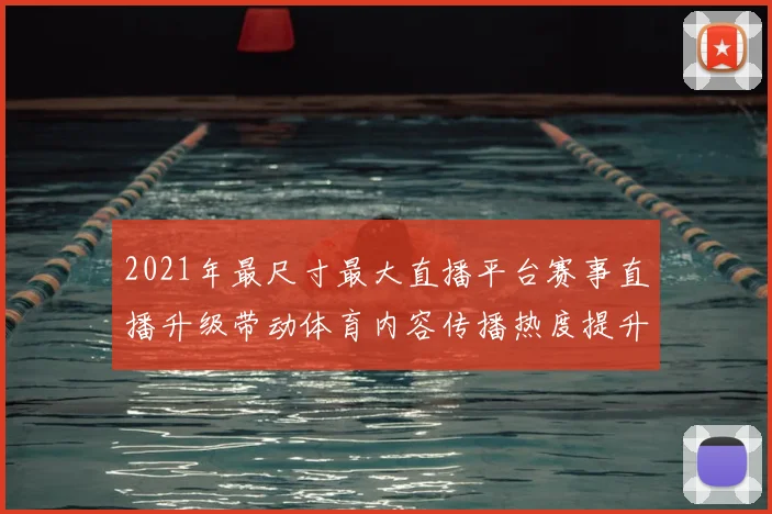 2021年最尺寸最大直播平台赛事直播升级带动体育内容传播热度提升