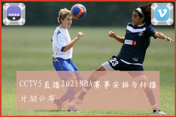 CCTV5直播2021NBA赛事安排与转播计划公布