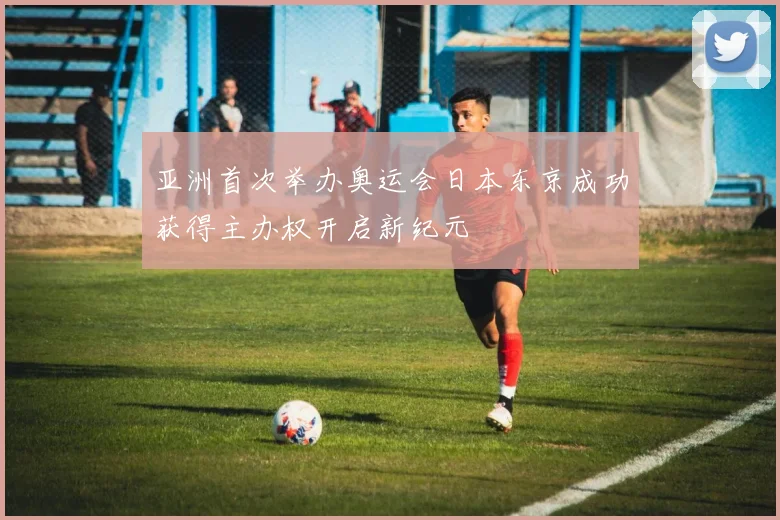 亚洲首次举办奥运会日本东京成功获得主办权开启新纪元