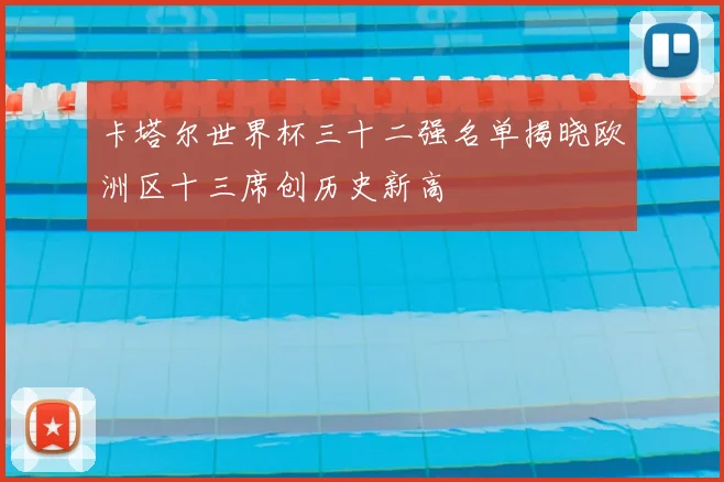 卡塔尔世界杯三十二强名单揭晓欧洲区十三席创历史新高