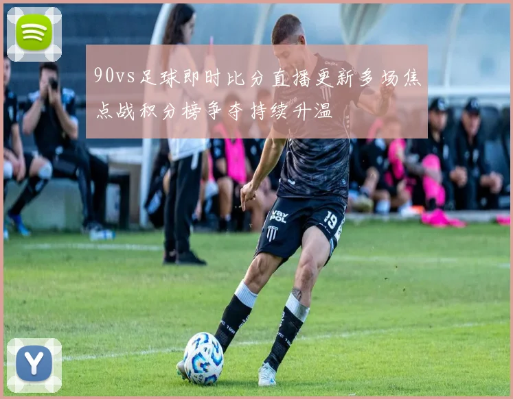 90vs足球即时比分直播更新多场焦点战积分榜争夺持续升温