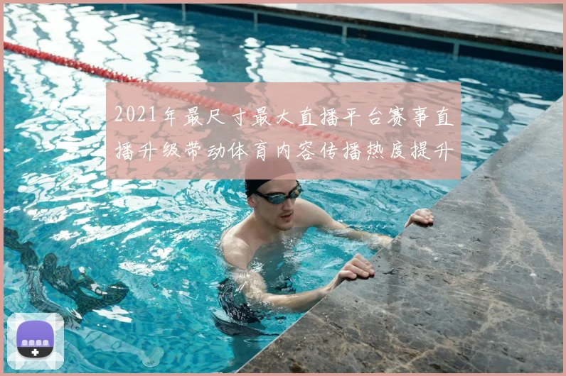 2021年最尺寸最大直播平台赛事直播升级带动体育内容传播热度提升