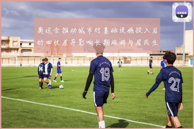 奥运会推动城市对基础设施投入后的回收差异影响长期旅游与居民生活成本