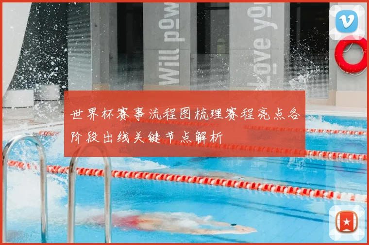 世界杯赛事流程图梳理赛程亮点各阶段出线关键节点解析