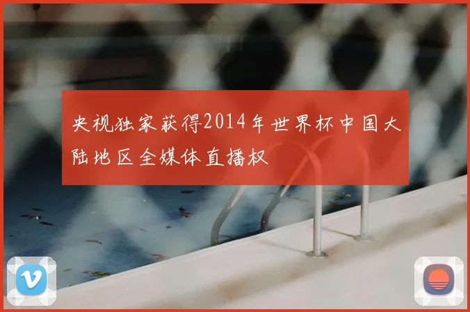 央视独家获得2014年世界杯中国大陆地区全媒体直播权