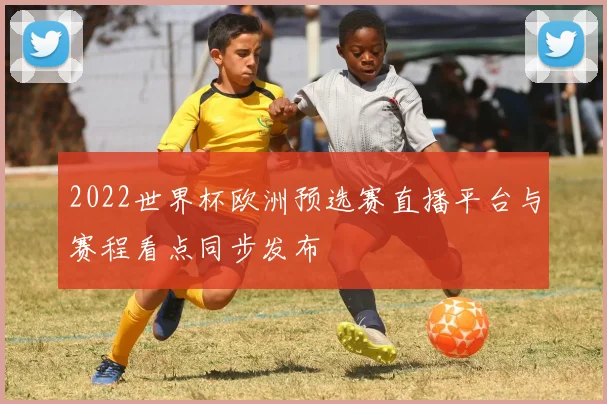 2022世界杯欧洲预选赛直播平台与赛程看点同步发布