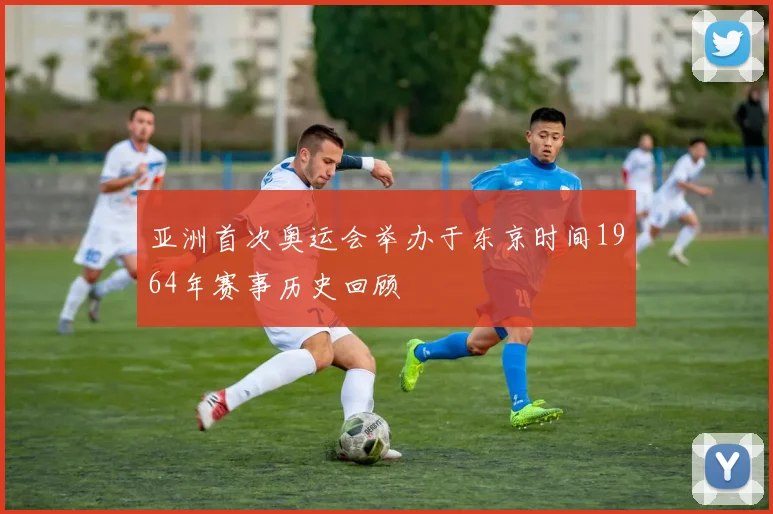 亚洲首次奥运会举办于东京时间1964年赛事历史回顾