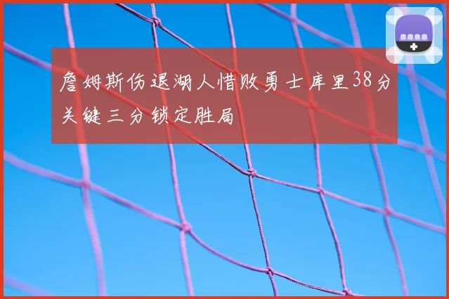 詹姆斯伤退湖人惜败勇士库里38分关键三分锁定胜局