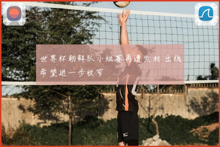 世界杯朝鲜队小组赛再遭失利 出线希望进一步收窄