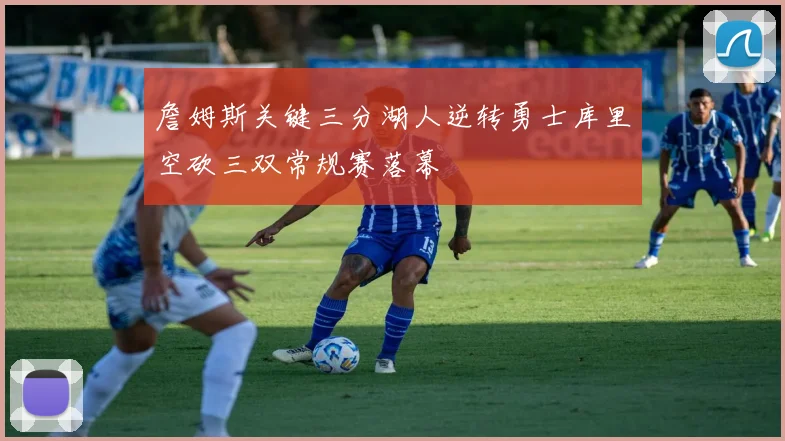 詹姆斯关键三分湖人逆转勇士库里空砍三双常规赛落幕