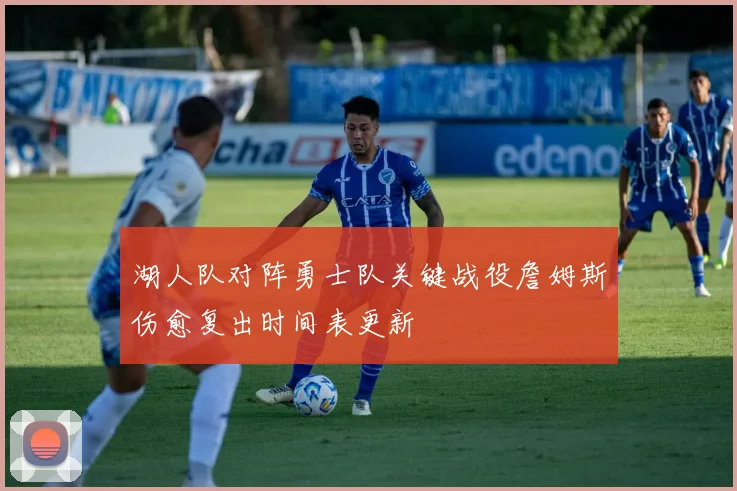 湖人队对阵勇士队关键战役詹姆斯伤愈复出时间表更新