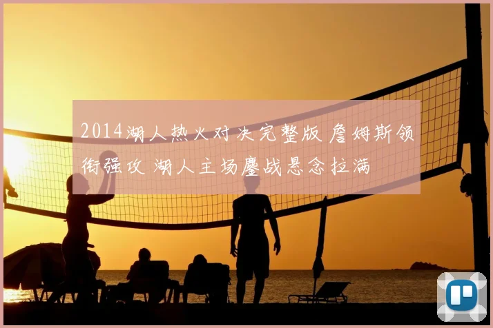 2014湖人热火对决完整版 詹姆斯领衔强攻 湖人主场鏖战悬念拉满