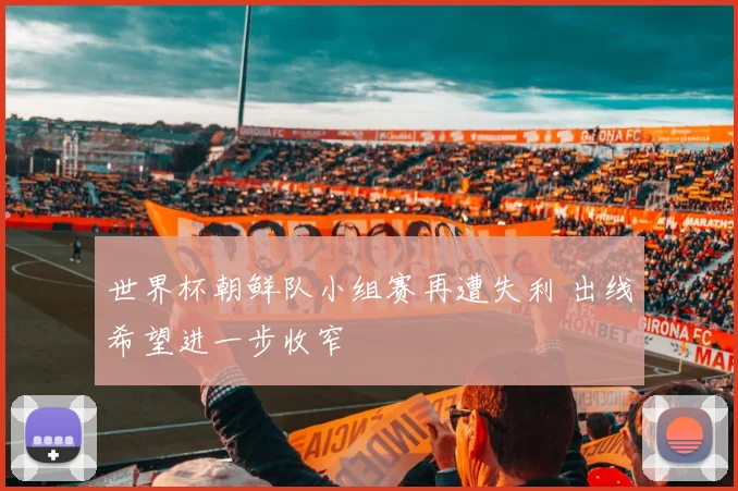 世界杯朝鲜队小组赛再遭失利 出线希望进一步收窄