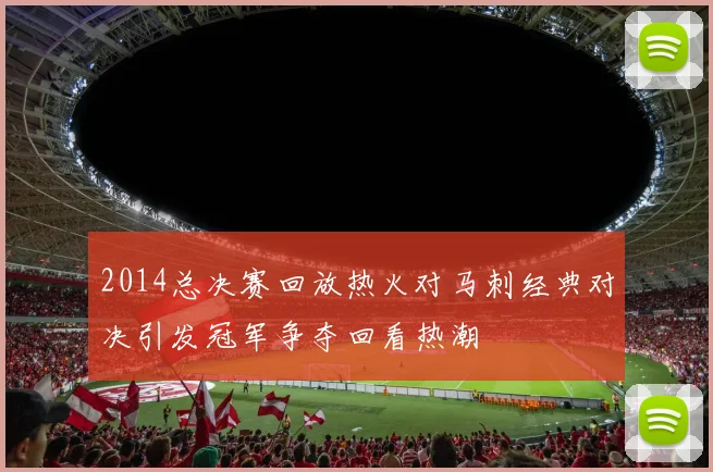 2014总决赛回放热火对马刺经典对决引发冠军争夺回看热潮