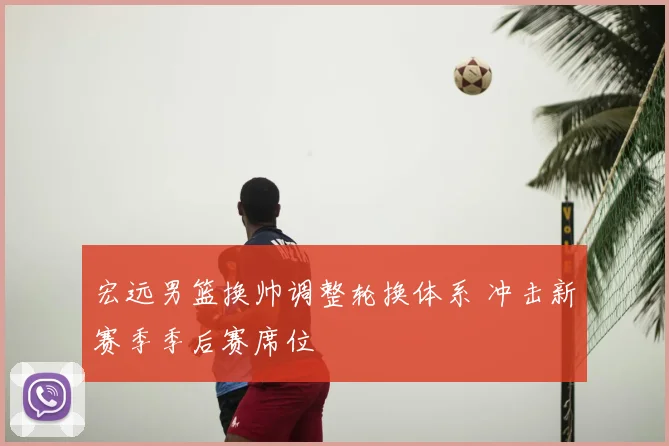 宏远男篮换帅调整轮换体系 冲击新赛季季后赛席位