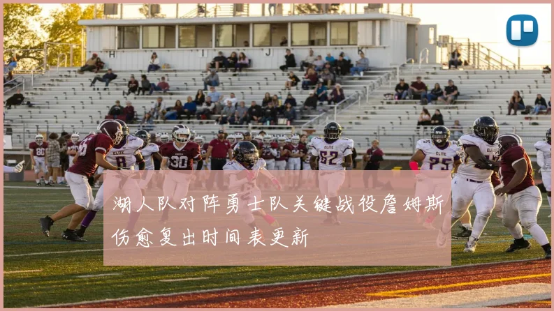 湖人队对阵勇士队关键战役詹姆斯伤愈复出时间表更新