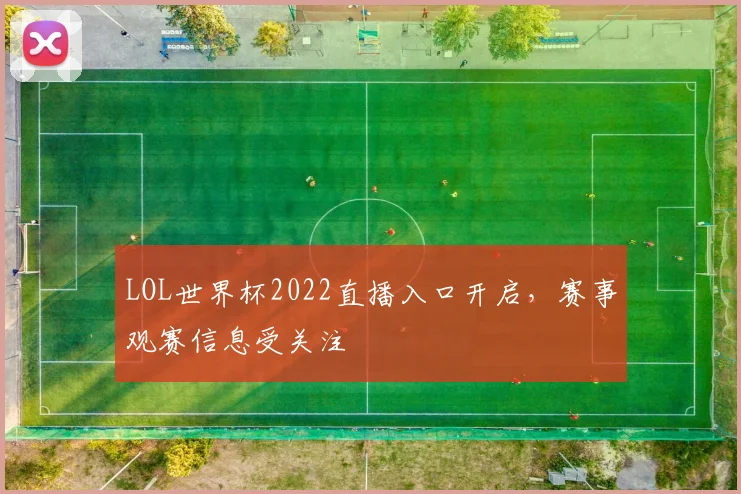 LOL世界杯2022直播入口开启,赛事观赛信息受关注