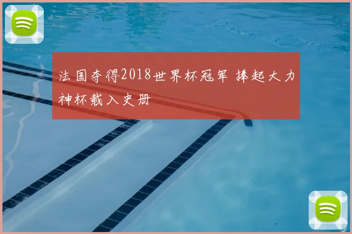 法国夺得2018世界杯冠军 捧起大力神杯载入史册