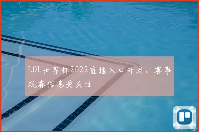LOL世界杯2022直播入口开启,赛事观赛信息受关注