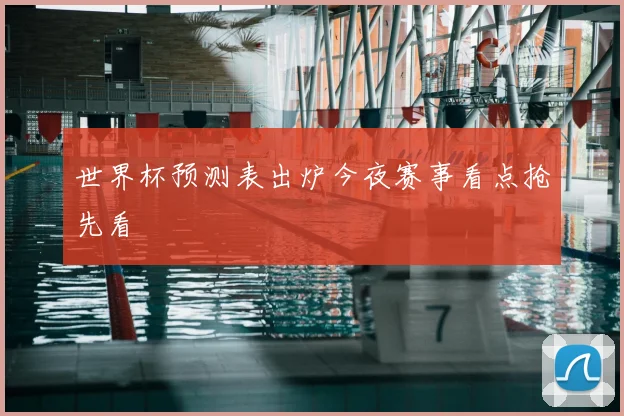 世界杯预测表出炉今夜赛事看点抢先看