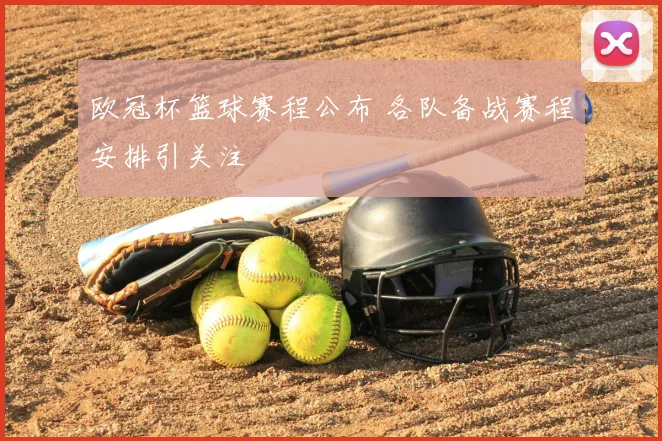 欧冠杯篮球赛程公布 各队备战赛程安排引关注