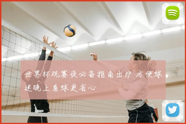 世界杯观赛夜必备指南出炉 方便球迷晚上看球更省心