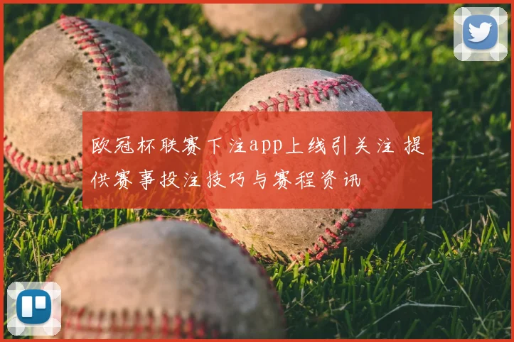 欧冠杯联赛下注app上线引关注 提供赛事投注技巧与赛程资讯
