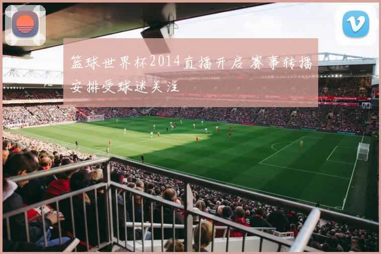 篮球世界杯2014直播开启 赛事转播安排受球迷关注